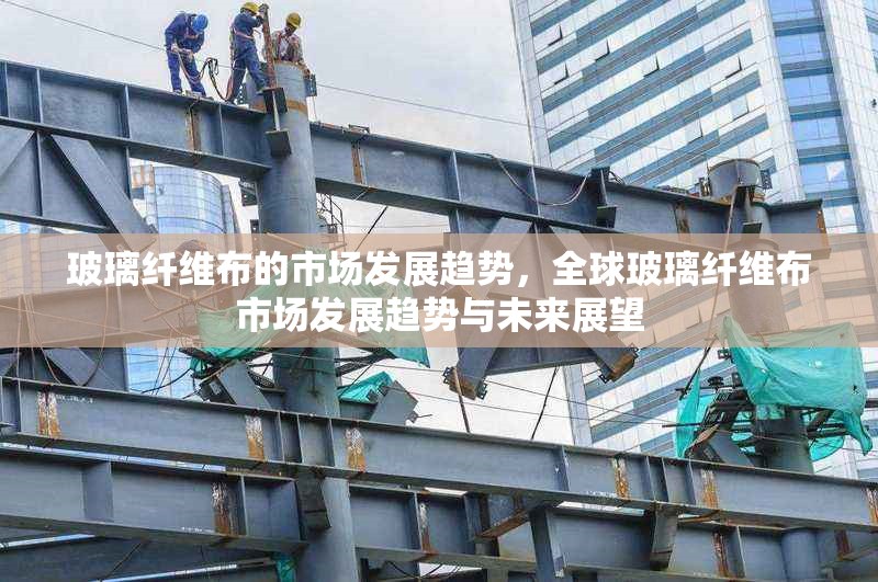 玻璃纖維布的市場發展趨勢，全球玻璃纖維布市場發展趨勢與未來展望